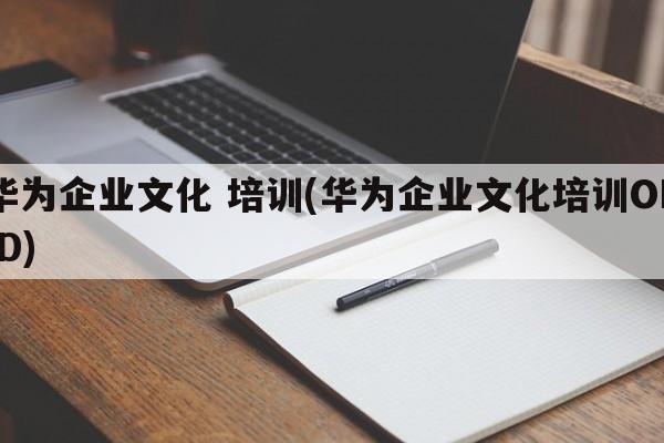 华为企业文化 培训(华为企业文化培训ORID)